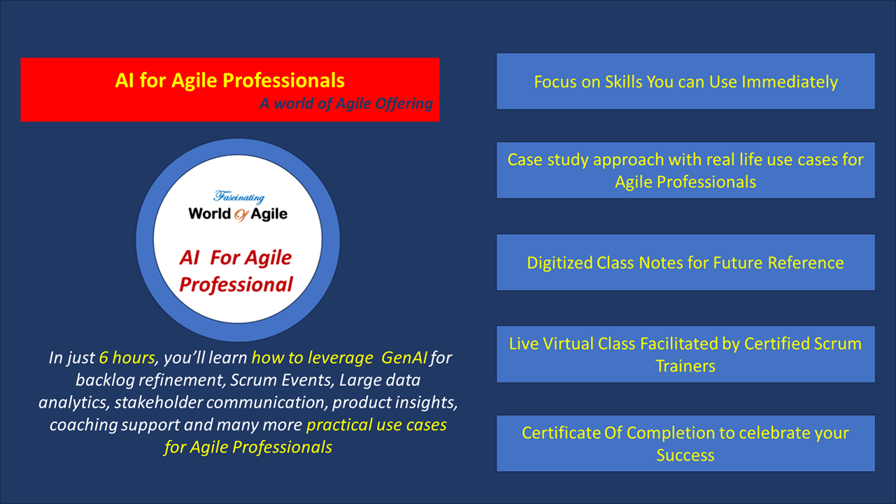 AI for Agile Professionals - a World of Agile Offering - In just 6 hours, you’ll learn how to leverage GenAI for backlog refinement, Scrum Events, Large data analytics, stakeholder communication, product insights, coaching support and many more practical use cases for Agile Professionals